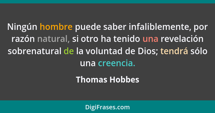 Ningún hombre puede saber infaliblemente, por razón natural, si otro ha tenido una revelación sobrenatural de la voluntad de Dios; ten... - Thomas Hobbes
