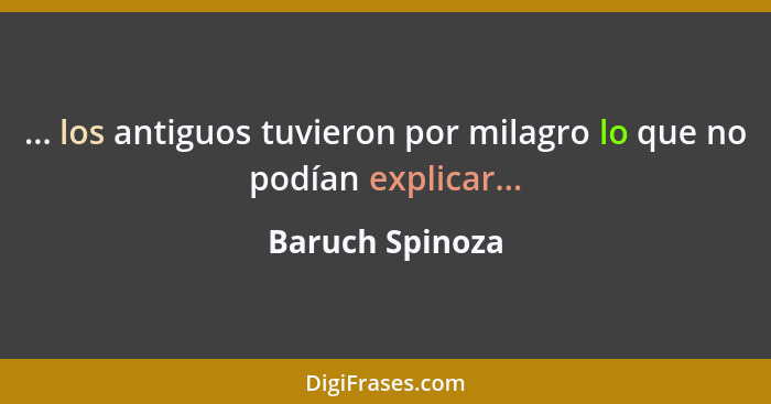... los antiguos tuvieron por milagro lo que no podían explicar...... - Baruch Spinoza