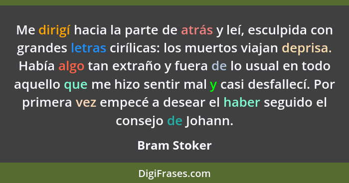 Me dirigí hacia la parte de atrás y leí, esculpida con grandes letras cirílicas: los muertos viajan deprisa. Había algo tan extraño y fu... - Bram Stoker