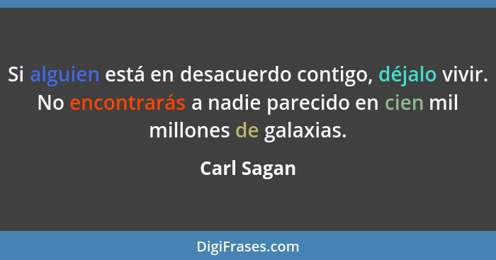 Si alguien está en desacuerdo contigo, déjalo vivir. No encontrarás a nadie parecido en cien mil millones de galaxias.... - Carl Sagan