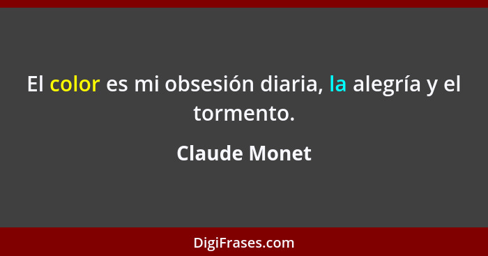 El color es mi obsesión diaria, la alegría y el tormento.... - Claude Monet