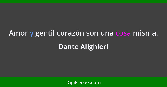 Amor y gentil corazón son una cosa misma.... - Dante Alighieri