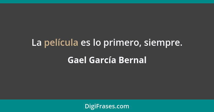 La película es lo primero, siempre.... - Gael García Bernal