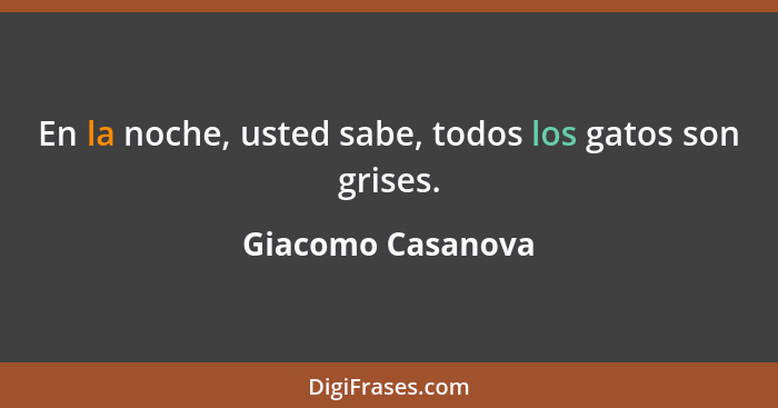 En la noche, usted sabe, todos los gatos son grises.... - Giacomo Casanova