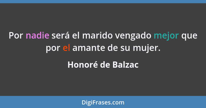 Por nadie será el marido vengado mejor que por el amante de su mujer.... - Honoré de Balzac