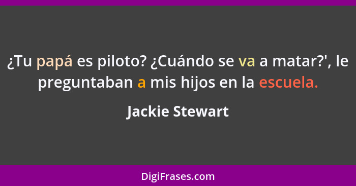 ¿Tu papá es piloto? ¿Cuándo se va a matar?', le preguntaban a mis hijos en la escuela.... - Jackie Stewart