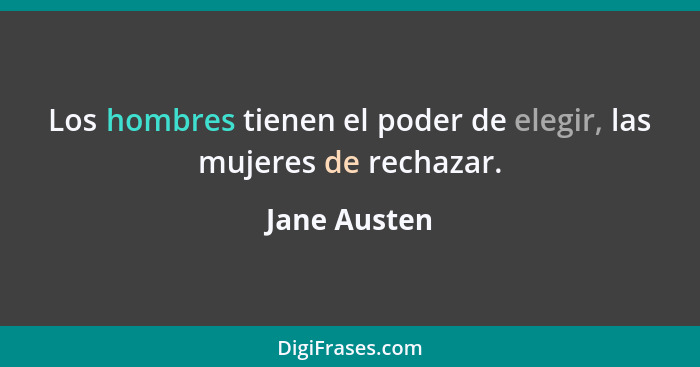 Los hombres tienen el poder de elegir, las mujeres de rechazar.... - Jane Austen