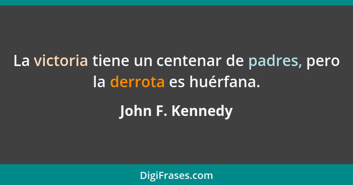 La victoria tiene un centenar de padres, pero la derrota es huérfana.... - John F. Kennedy