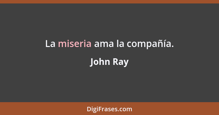 La miseria ama la compañía.... - John Ray