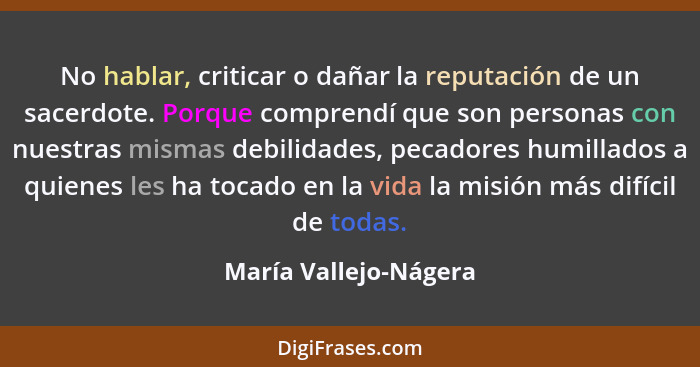 No hablar, criticar o dañar la reputación de un sacerdote. Porque comprendí que son personas con nuestras mismas debilidades, p... - María Vallejo-Nágera