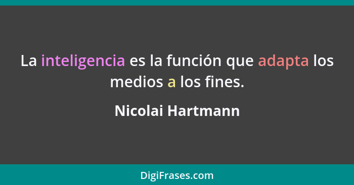 La inteligencia es la función que adapta los medios a los fines.... - Nicolai Hartmann