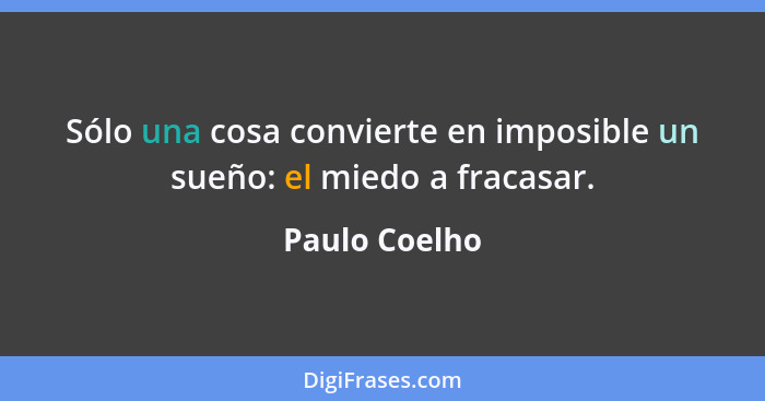 Sólo una cosa convierte en imposible un sueño: el miedo a fracasar.... - Paulo Coelho