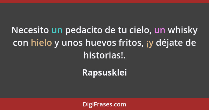 Necesito un pedacito de tu cielo, un whisky con hielo y unos huevos fritos, ¡y déjate de historias!.... - Rapsusklei