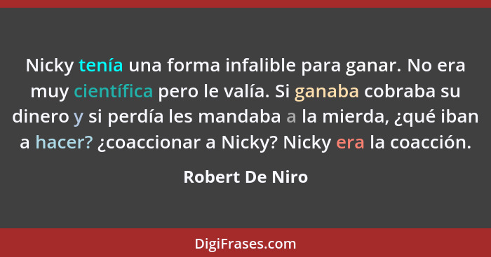 Nicky tenía una forma infalible para ganar. No era muy científica pero le valía. Si ganaba cobraba su dinero y si perdía les mandaba... - Robert De Niro