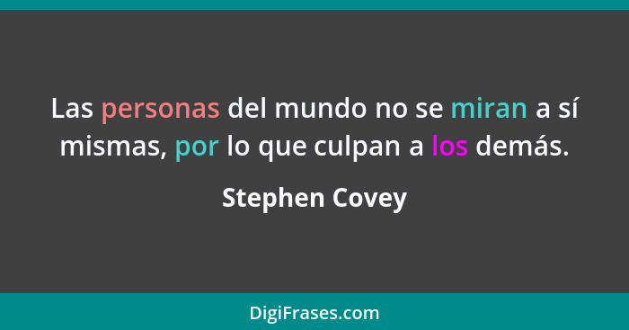 Las personas del mundo no se miran a sí mismas, por lo que culpan a los demás.... - Stephen Covey