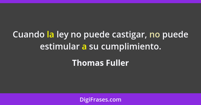 Cuando la ley no puede castigar, no puede estimular a su cumplimiento.... - Thomas Fuller