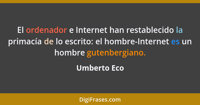 El ordenador e Internet han restablecido la primacía de lo escrito: el hombre-Internet es un hombre gutenbergiano.... - Umberto Eco