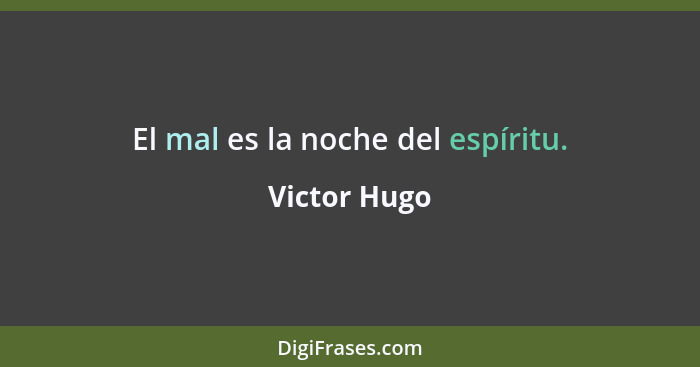 El mal es la noche del espíritu.... - Victor Hugo