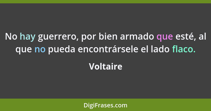 No hay guerrero, por bien armado que esté, al que no pueda encontrársele el lado flaco.... - Voltaire