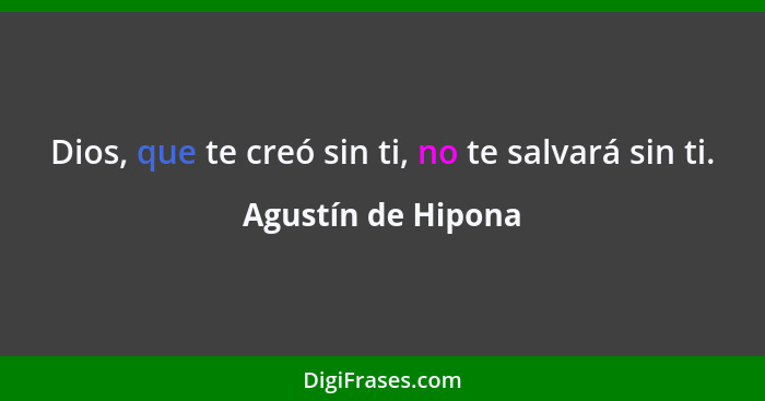 Dios, que te creó sin ti, no te salvará sin ti.... - Agustín de Hipona