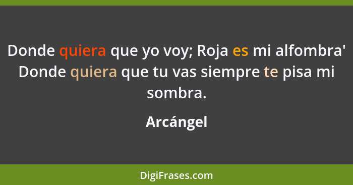 Donde quiera que yo voy; Roja es mi alfombra' Donde quiera que tu vas siempre te pisa mi sombra.... - Arcángel