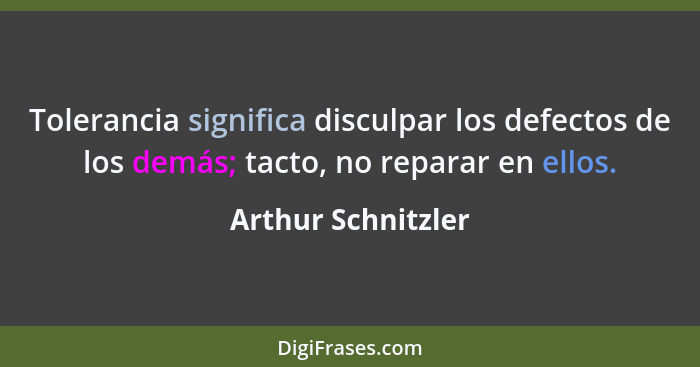 Tolerancia significa disculpar los defectos de los demás; tacto, no reparar en ellos.... - Arthur Schnitzler