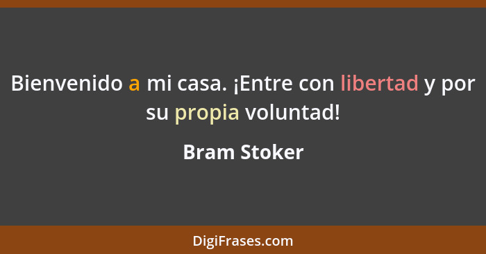 Bienvenido a mi casa. ¡Entre con libertad y por su propia voluntad!... - Bram Stoker