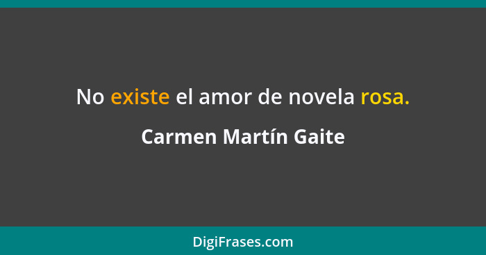 No existe el amor de novela rosa.... - Carmen Martín Gaite