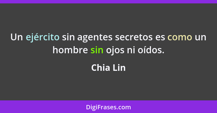 Un ejército sin agentes secretos es como un hombre sin ojos ni oídos.... - Chia Lin