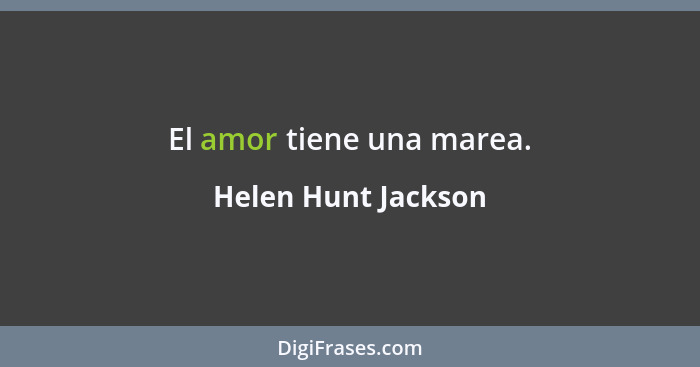 El amor tiene una marea.... - Helen Hunt Jackson