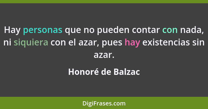 Hay personas que no pueden contar con nada, ni siquiera con el azar, pues hay existencias sin azar.... - Honoré de Balzac