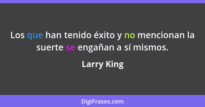 Los que han tenido éxito y no mencionan la suerte se engañan a sí mismos.... - Larry King