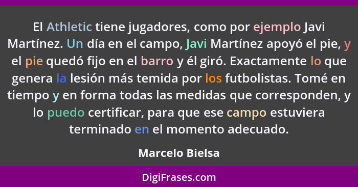 El Athletic tiene jugadores, como por ejemplo Javi Martínez. Un día en el campo, Javi Martínez apoyó el pie, y el pie quedó fijo en e... - Marcelo Bielsa