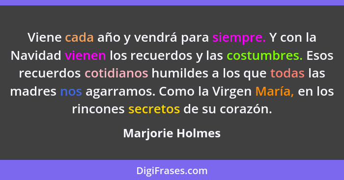 Viene cada año y vendrá para siempre. Y con la Navidad vienen los recuerdos y las costumbres. Esos recuerdos cotidianos humildes a l... - Marjorie Holmes