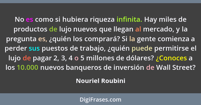 No es como si hubiera riqueza infinita. Hay miles de productos de lujo nuevos que llegan al mercado, y la pregunta es, ¿quién los co... - Nouriel Roubini