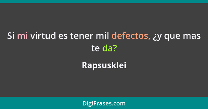 Si mi virtud es tener mil defectos, ¿y que mas te da?... - Rapsusklei