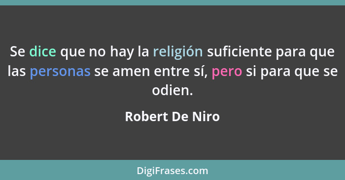 Se dice que no hay la religión suficiente para que las personas se amen entre sí, pero si para que se odien.... - Robert De Niro