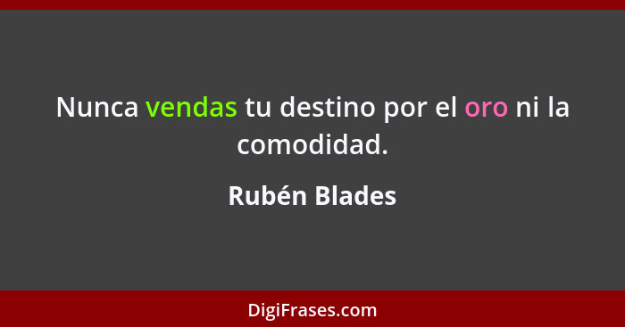 Nunca vendas tu destino por el oro ni la comodidad.... - Rubén Blades
