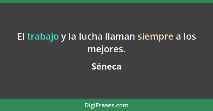 El trabajo y la lucha llaman siempre a los mejores.... - Séneca