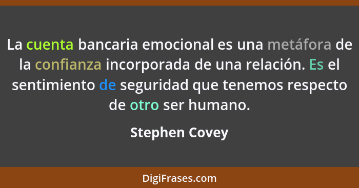 La cuenta bancaria emocional es una metáfora de la confianza incorporada de una relación. Es el sentimiento de seguridad que tenemos r... - Stephen Covey