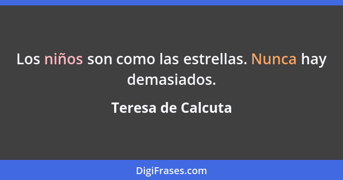 Los niños son como las estrellas. Nunca hay demasiados.... - Teresa de Calcuta