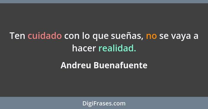 Ten cuidado con lo que sueñas, no se vaya a hacer realidad.... - Andreu Buenafuente