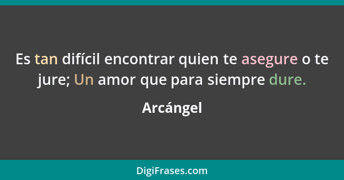 Es tan difícil encontrar quien te asegure o te jure; Un amor que para siempre dure.... - Arcángel