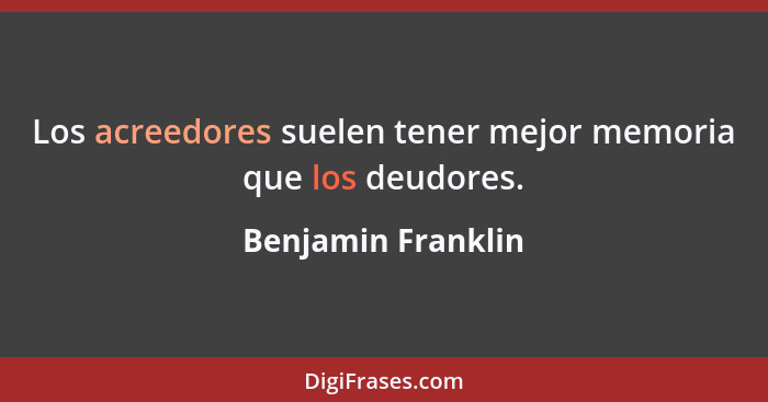 Los acreedores suelen tener mejor memoria que los deudores.... - Benjamin Franklin