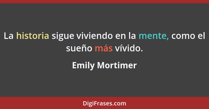 La historia sigue viviendo en la mente, como el sueño más vívido.... - Emily Mortimer