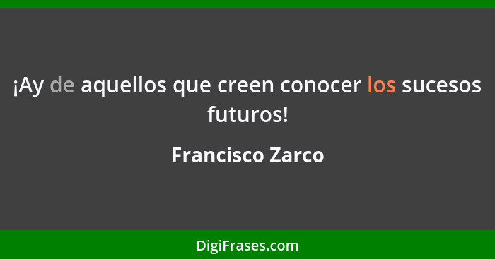 ¡Ay de aquellos que creen conocer los sucesos futuros!... - Francisco Zarco
