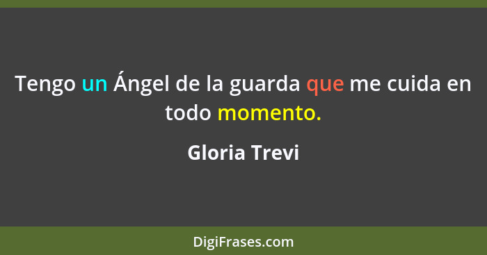 Tengo un Ángel de la guarda que me cuida en todo momento.... - Gloria Trevi