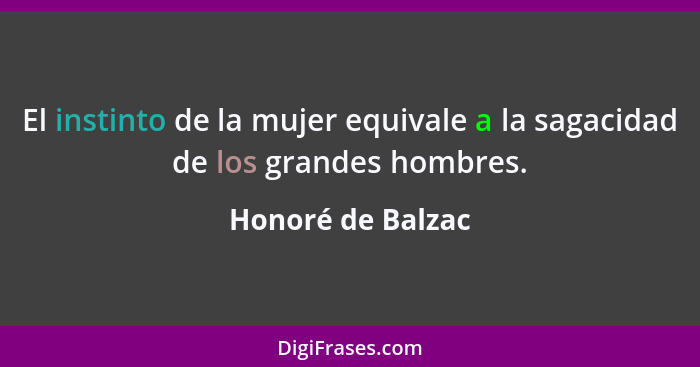 El instinto de la mujer equivale a la sagacidad de los grandes hombres.... - Honoré de Balzac