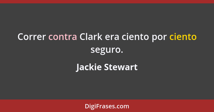 Correr contra Clark era ciento por ciento seguro.... - Jackie Stewart