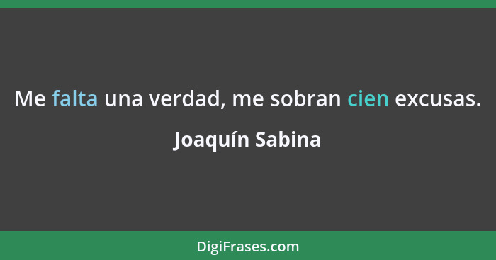 Me falta una verdad, me sobran cien excusas.... - Joaquín Sabina